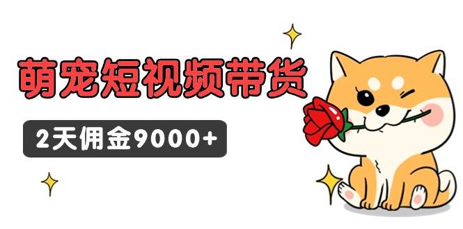 东哲日记·萌宠短视频带货，2天佣金9000+-杨振轩笔记