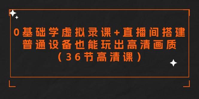 零基础学虚拟录课+直播间搭建，普通设备也能玩出高清画质（36节高清课）-杨振轩笔记
