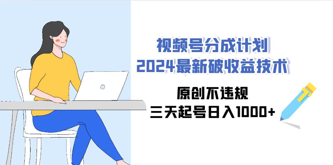 视频号分成计划2024最新破收益技术，原创不违规，三天起号日入1000+-杨振轩笔记