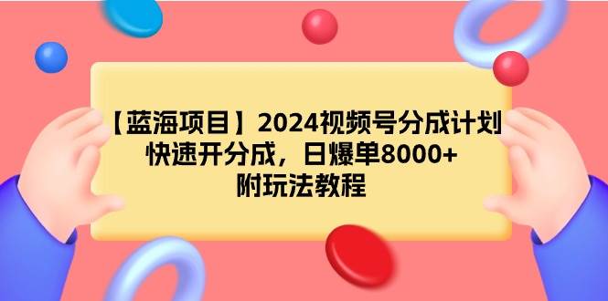 【蓝海项目】2024视频号分成计划，快速开分成，日爆单8000+，附玩法教程-杨振轩笔记