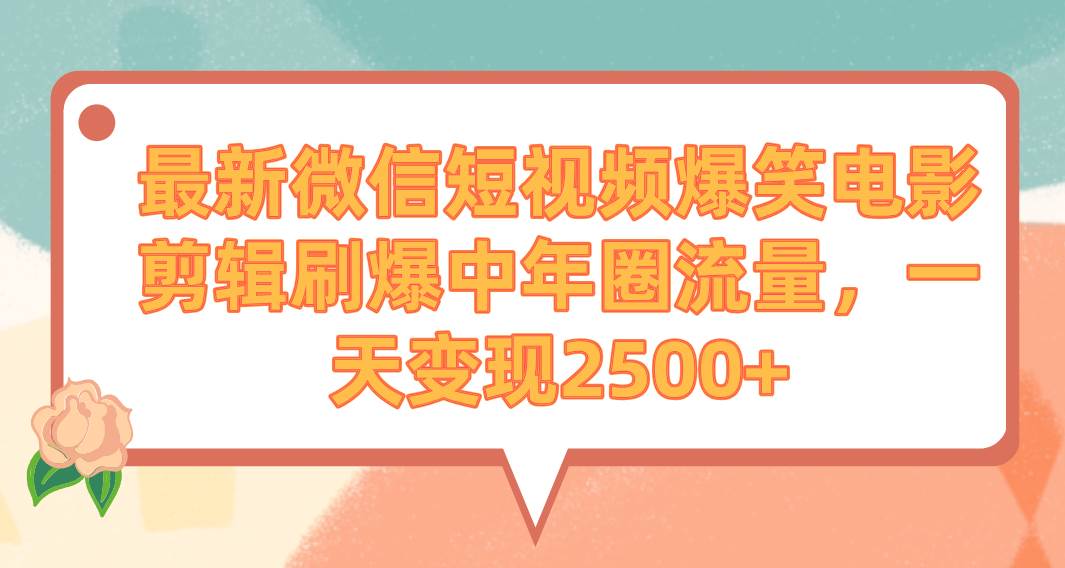 最新微信短视频爆笑电影剪辑刷爆中年圈流量，一天变现2500+-杨振轩笔记