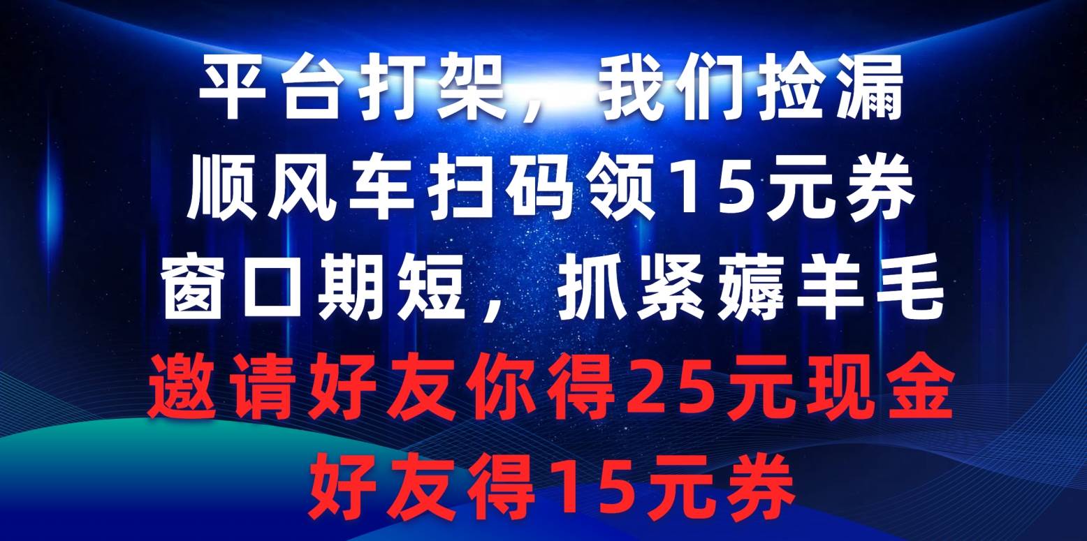 平台打架我们捡漏，顺风车扫码领15元券，窗口期短抓紧薅羊毛，邀请好友…-杨振轩笔记