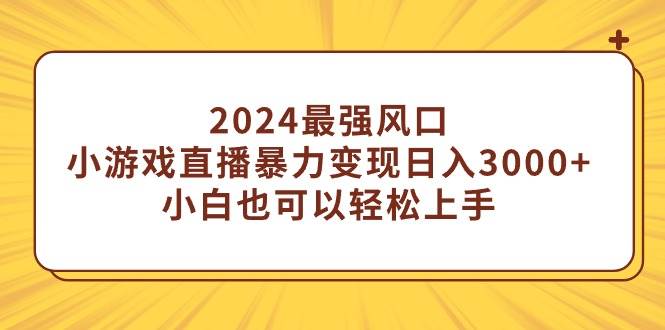 2024最强风口，小游戏直播暴力变现日入3000+小白也可以轻松上手-杨振轩笔记
