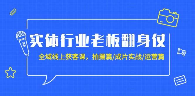 实体行业老板翻身仗：全域-线上获客课，拍摄篇/成片实战/运营篇（20节课）-杨振轩笔记