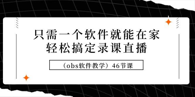 只需一个软件就能在家轻松搞定录课直播（obs软件教学）46节课-杨振轩笔记