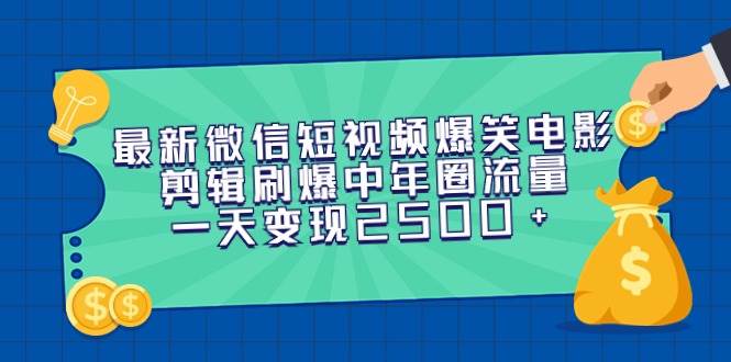 最新微信短视频爆笑电影剪辑刷爆中年圈流量，一天变现2500+-杨振轩笔记