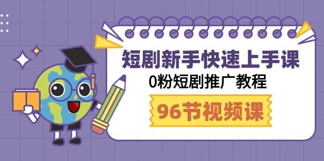 短剧新手快速上手课，0粉短剧推广教程（98节视频课）-杨振轩笔记