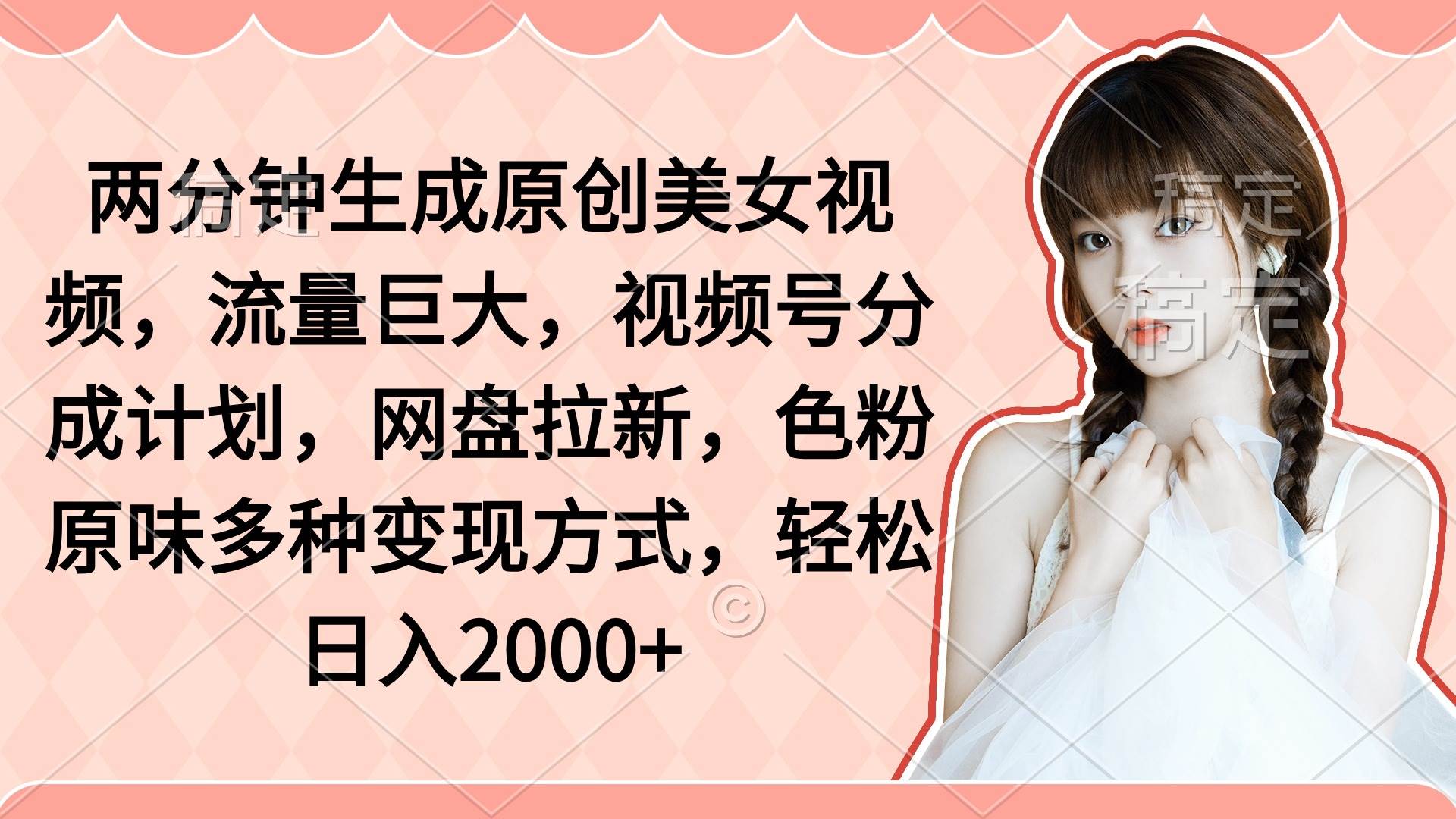 两分钟生成原创美女视频，流量巨大，视频号分成计划，网盘拉新，色粉原…-杨振轩笔记