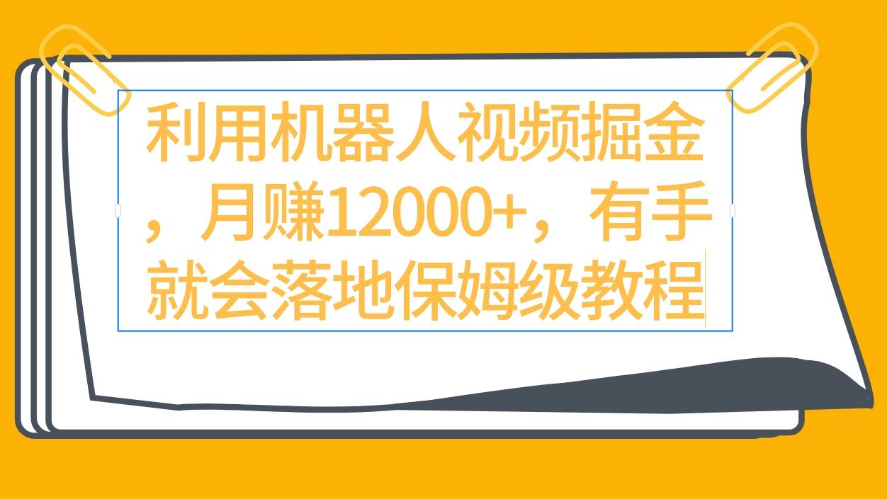 利用机器人视频掘金月赚12000+，有手就会落地保姆级教程-杨振轩笔记