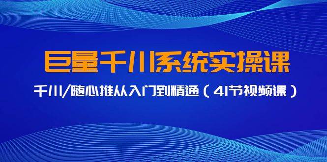 巨量千川系统实操课，千川/随心推从入门到精通（41节视频课）-杨振轩笔记