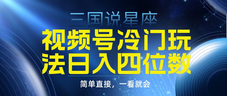 视频号掘金冷门玩法，三国星座赛道，日入四位数（教程+素材）-杨振轩笔记