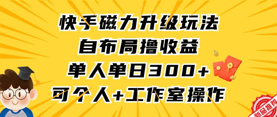 快手磁力升级玩法，自布局撸收益，单人单日300+，个人工作室均可操作-杨振轩笔记