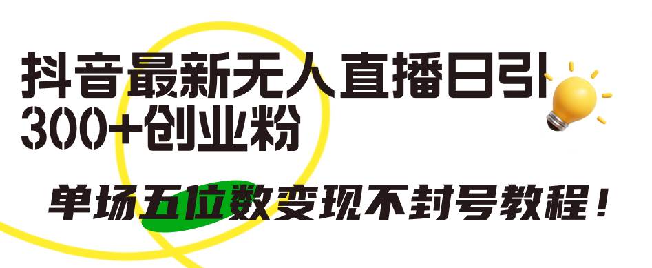 抖音最新无人直播日引300+创业粉，单场五位数变现不封号教程！-杨振轩笔记