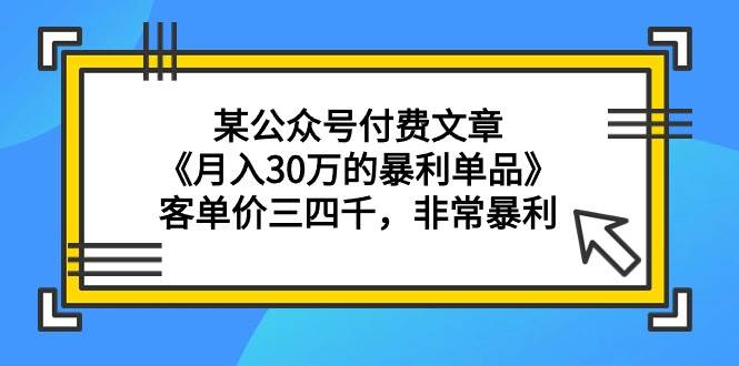 某公众号付费文章《月入30万的暴利单品》客单价三四千，非常暴利-杨振轩笔记