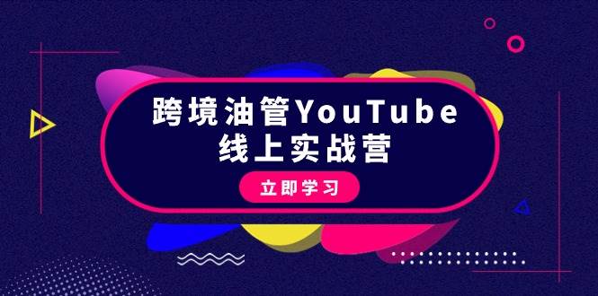 跨境油管YouTube线上营：大量实战一步步教你从理论到实操到赚钱（45节）-杨振轩笔记