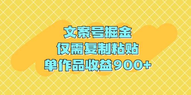 文案号掘金，仅需复制粘贴，单作品收益900+-杨振轩笔记