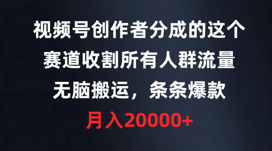 视频号创作者分成的这个赛道，收割所有人群流量，无脑搬运，条条爆款，…-杨振轩笔记