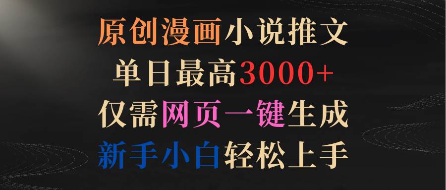 原创漫画小说推文，单日最高3000+仅需网页一键生成 新手轻松上手-杨振轩笔记