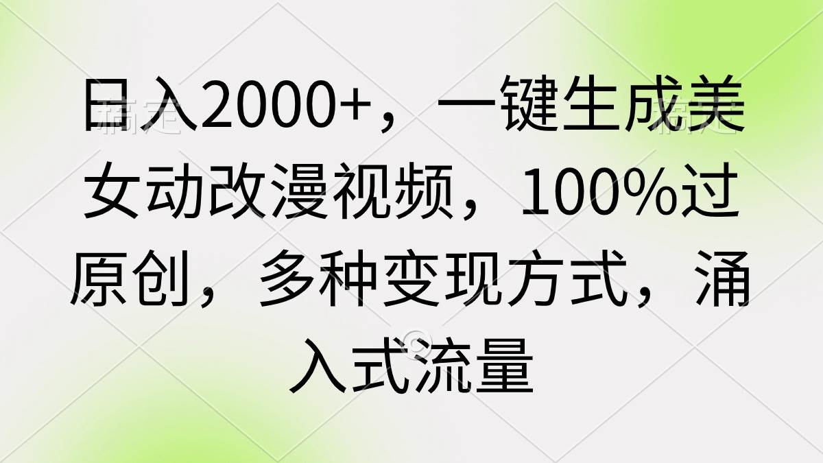 日入2000+，一键生成美女动改漫视频，100%过原创，多种变现方式 涌入式流量-杨振轩笔记