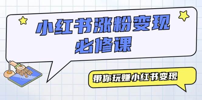 小红书涨粉变现必修课，带你玩赚小红书变现（9节课）-杨振轩笔记