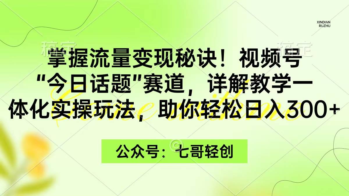 掌握流量变现秘诀！视频号“今日话题”赛道，一体化实操玩法，助你日入300+-杨振轩笔记