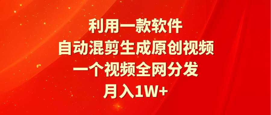 利用一款软件，自动混剪生成原创视频，一个视频全网分发，月入1W+附软件-杨振轩笔记