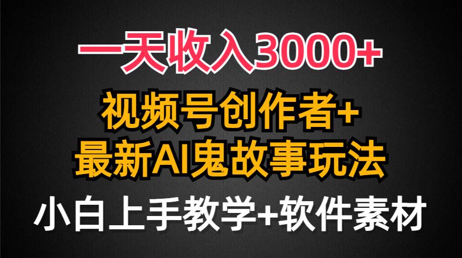 一天收入3000+，视频号创作者AI创作鬼故事玩法，条条爆流量，小白也能轻…-杨振轩笔记