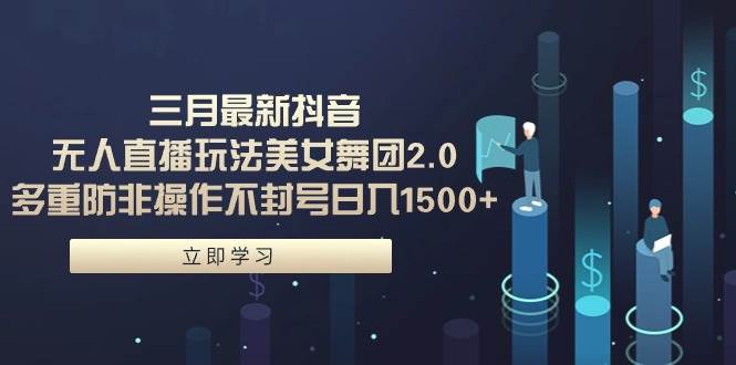三月最新抖音无人直播玩法美女舞团2.0，多重防非操作不封号日入1500+ 小…-杨振轩笔记