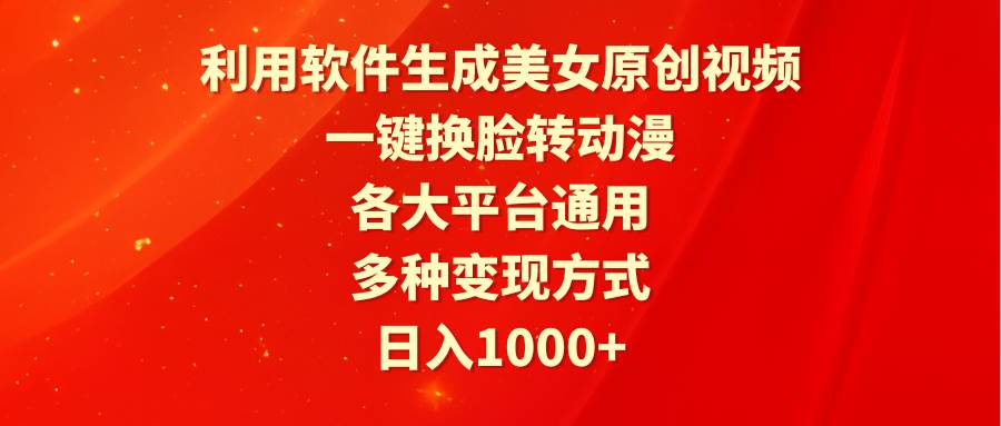 利用软件生成美女原创视频，一键换脸转动漫，各大平台通用，多种变现方式-杨振轩笔记