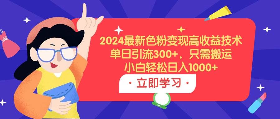 2024最新色粉变现高收益技术，单日引流300+，只需搬运，小白轻松日入1000+-杨振轩笔记