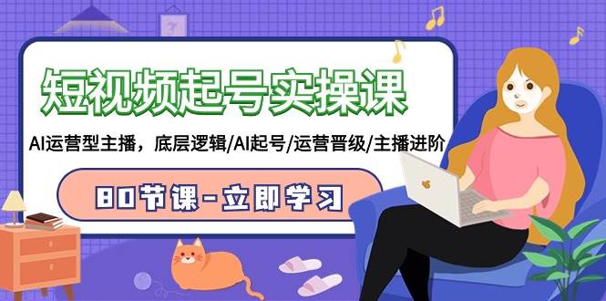 短视频起号实操课，AI运营型主播，底层逻辑/AI起号/运营晋级/主播进阶/80节-杨振轩笔记