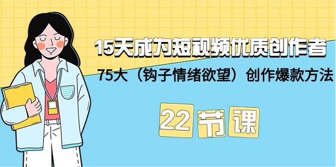 15天成为短视频-优质创作者+75大（钩子-情绪欲望）创作爆款方法-22节课-杨振轩笔记