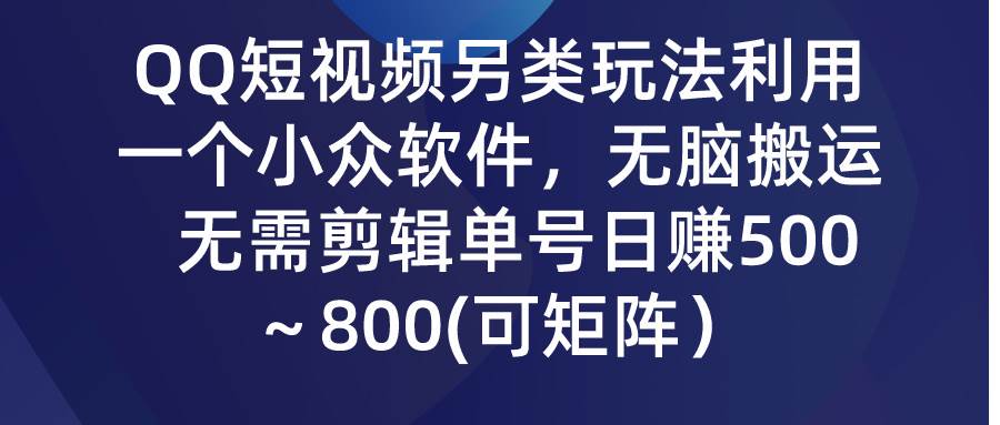 QQ短视频另类玩法，利用一个小众软件，无脑搬运，无需剪辑单号日赚500～…-杨振轩笔记