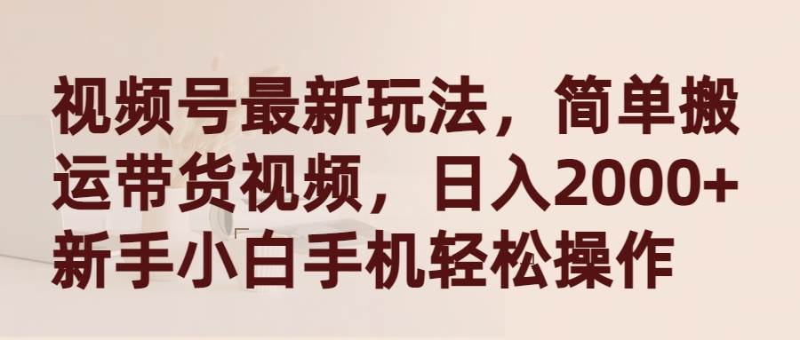 视频号最新玩法，简单搬运带货视频，日入2000+，新手小白手机轻松操作-杨振轩笔记