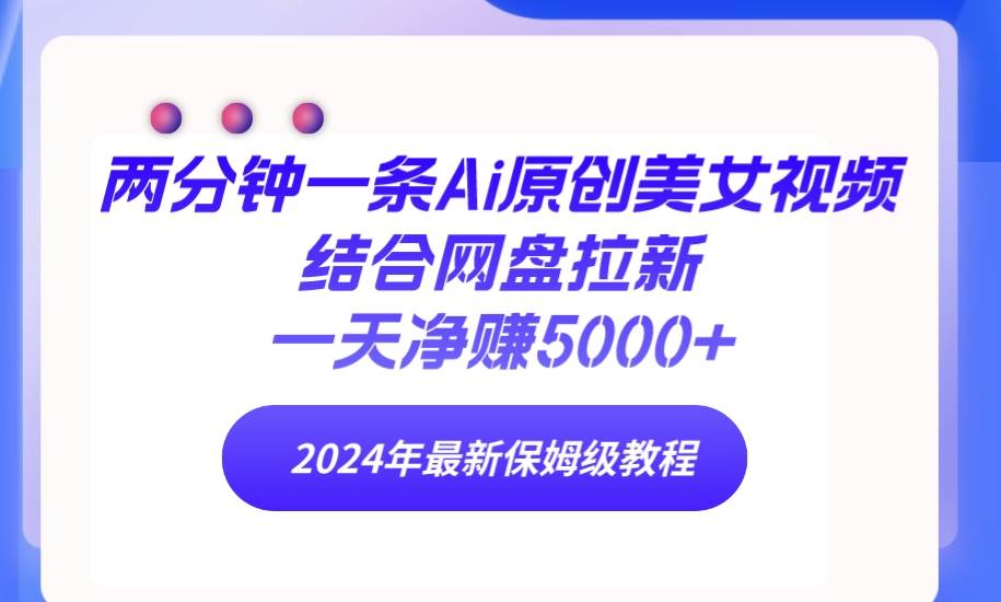 两分钟一条Ai原创美女视频结合网盘拉新，一天净赚5000+ 24年最新保姆级教程-杨振轩笔记