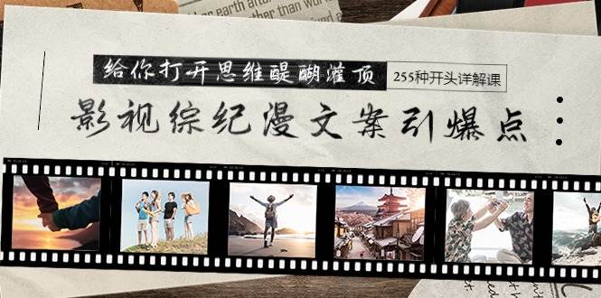 影视综纪漫文案引爆点，给你打开思维醍醐灌顶+255种开头详解课（26节）-杨振轩笔记
