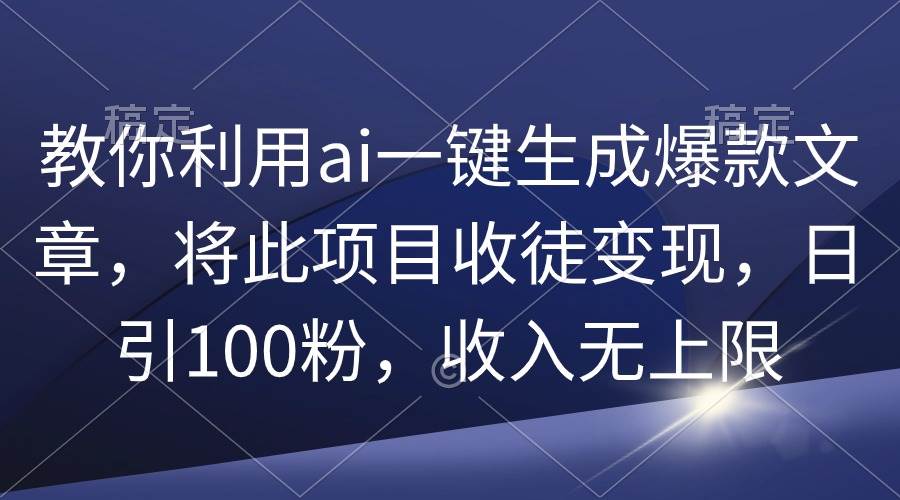 教你利用ai一键生成爆款文章，将此项目收徒变现，日引100粉，收入无上限-杨振轩笔记