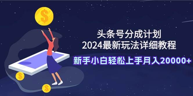 头条号分成计划：2024最新玩法详细教程，新手小白轻松上手月入20000+-杨振轩笔记