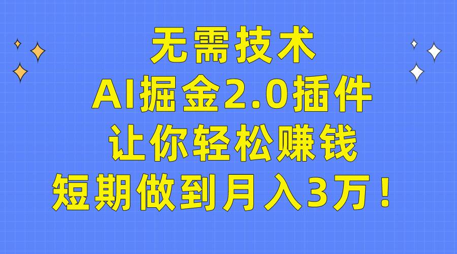 无需技术，AI掘金2.0插件让你轻松赚钱，短期做到月入3万！-杨振轩笔记