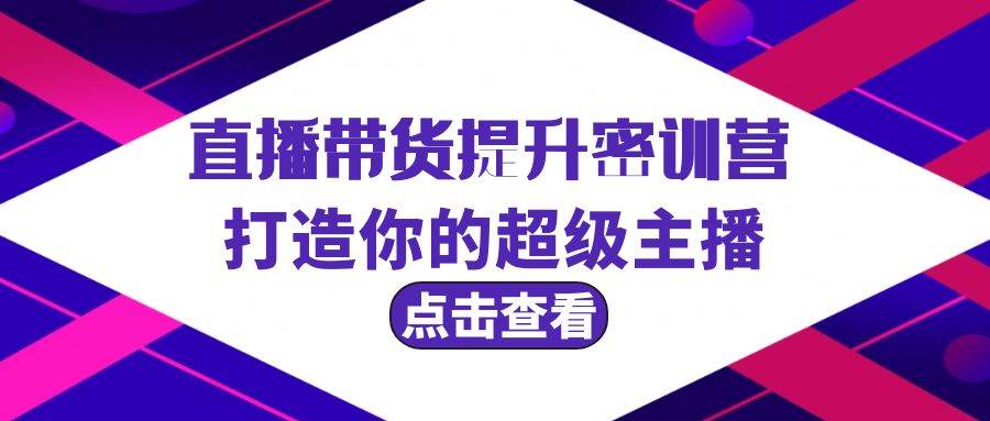 直播带货提升特训营，打造你的超级主播（3节直播课+配套资料）-杨振轩笔记