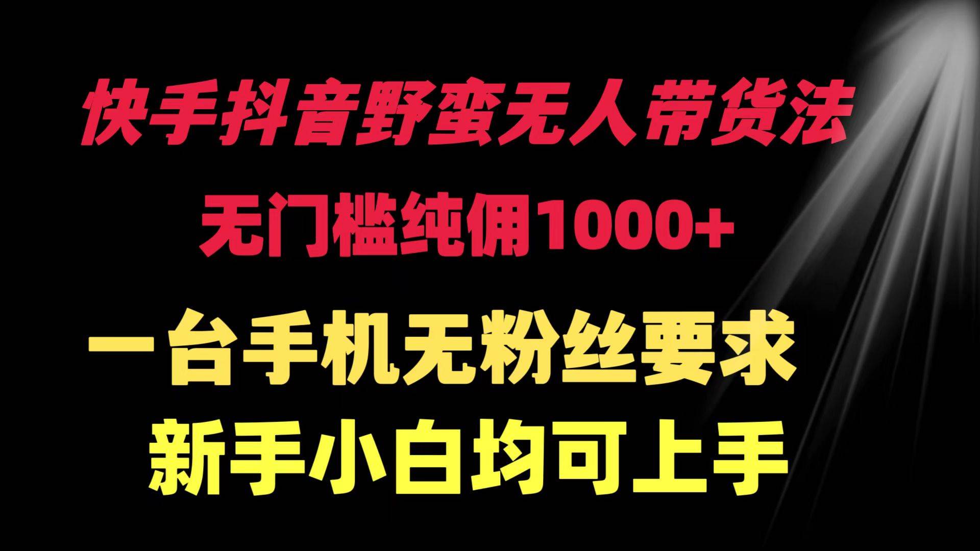 快手抖音野蛮无人带货法 无门槛纯佣1000+ 一台手机无粉丝要求新手小白…-杨振轩笔记