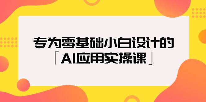 专为零基础小白设计的「AI应用实操课」-杨振轩笔记