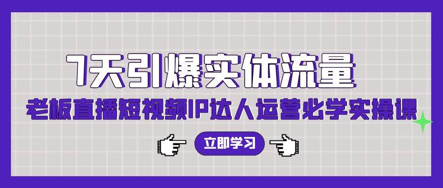 7天引爆实体流量，老板直播短视频IP达人运营必学实操课（56节高清无水印）-杨振轩笔记