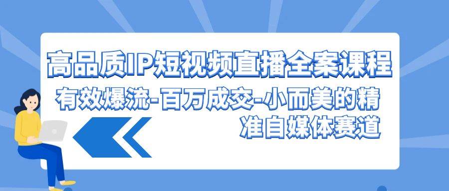 高品质 IP短视频直播-全案课程，有效爆流-百万成交-小而美的精准自媒体赛道-杨振轩笔记
