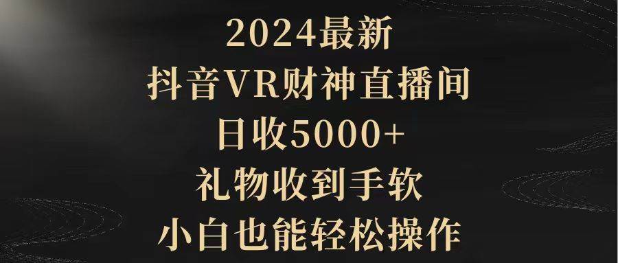 2024最新，抖音VR财神直播间，日收5000+，礼物收到手软，小白也能轻松操作-杨振轩笔记