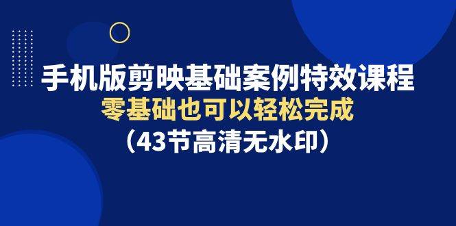 手机版剪映基础案例特效课程，零基础也可以轻松完成（43节高清无水印）-杨振轩笔记