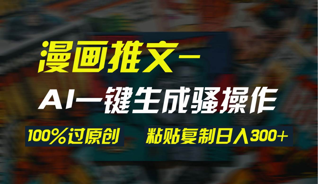 AI一键生成漫画爆款视频，3分钟1条双重去重100%过原创，粘贴复制日入300+-杨振轩笔记