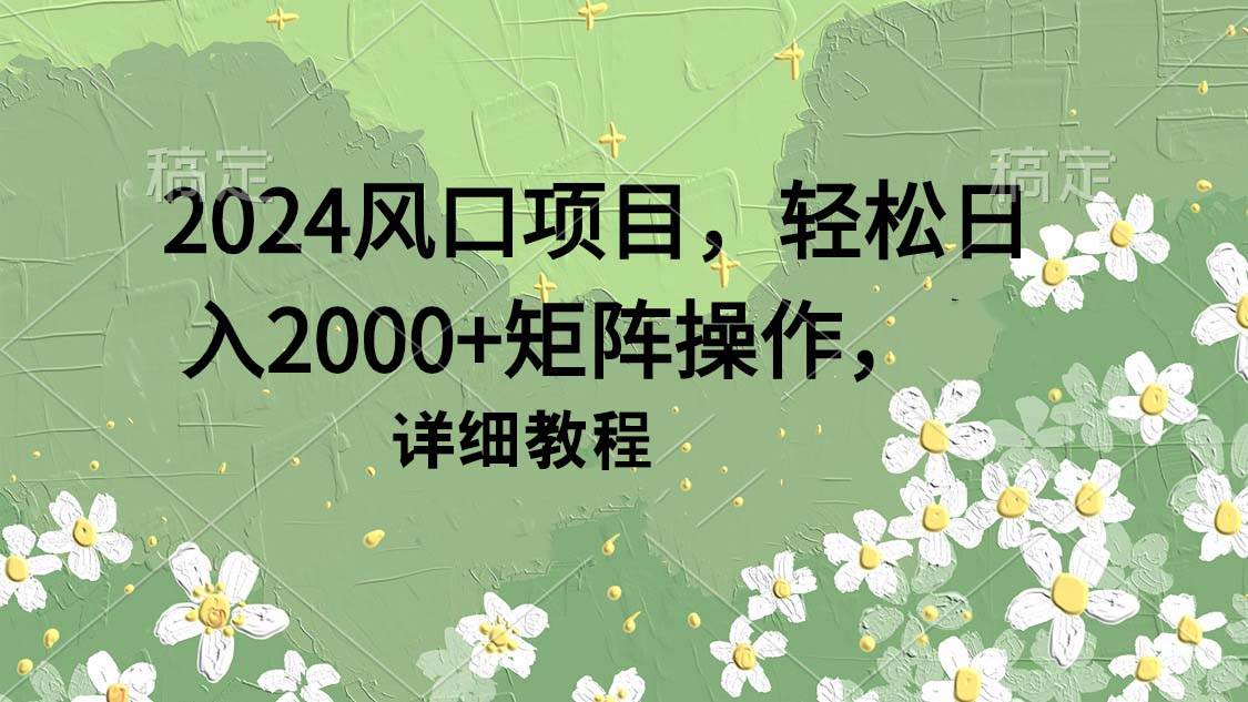 2024风口项目，轻松日入2000+矩阵操作，详细教程-杨振轩笔记