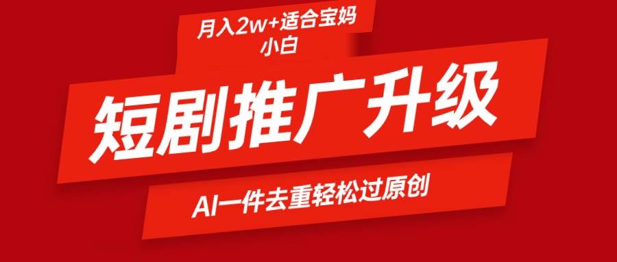 短剧推广升级新玩法，AI一键二创去重，轻松月入2w+-杨振轩笔记