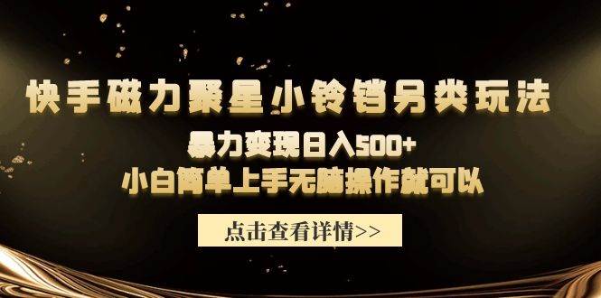 快手磁力聚星小铃铛另类玩法，暴力变现日入500+小白简单上手无脑操作就可以-杨振轩笔记